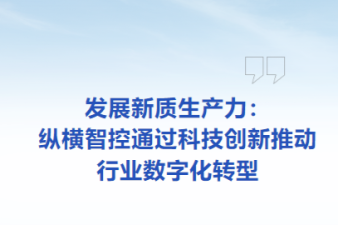 新質(zhì)生產(chǎn)力-縱橫智控通過科技創(chuàng)新推動(dòng)行業(yè)數(shù)字化轉(zhuǎn)型