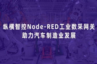 智能化數(shù)據(jù)上云：縱橫智控Node-RED工業(yè)數(shù)采網(wǎng)關(guān)助力汽車制造業(yè)發(fā)展